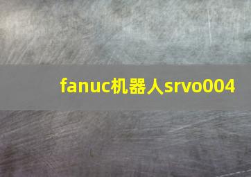 fanuc机器人srvo004