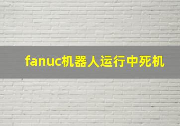 fanuc机器人运行中死机