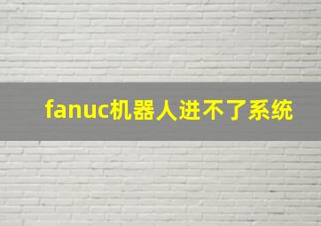 fanuc机器人进不了系统