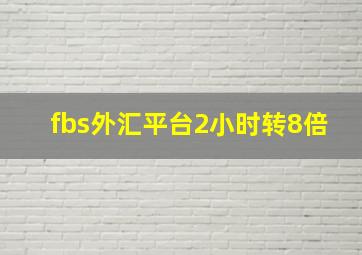 fbs外汇平台2小时转8倍