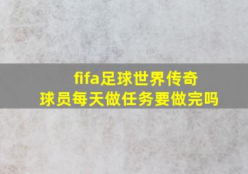 fifa足球世界传奇球员每天做任务要做完吗