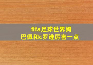 fifa足球世界姆巴佩和c罗谁厉害一点