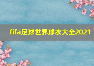 fifa足球世界球衣大全2021