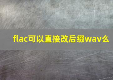 flac可以直接改后缀wav么