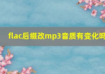 flac后缀改mp3音质有变化吗