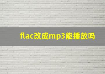 flac改成mp3能播放吗