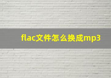 flac文件怎么换成mp3