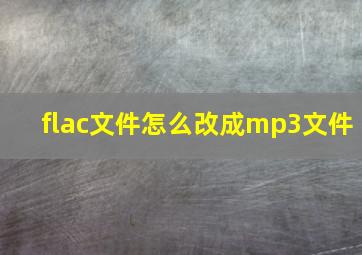 flac文件怎么改成mp3文件