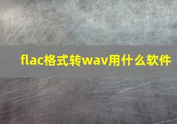 flac格式转wav用什么软件