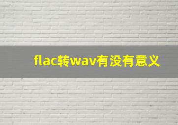 flac转wav有没有意义