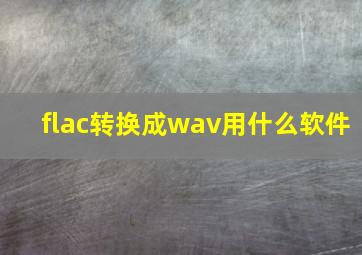 flac转换成wav用什么软件