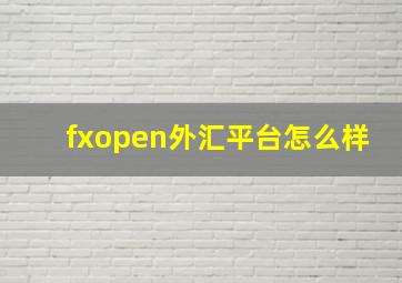 fxopen外汇平台怎么样