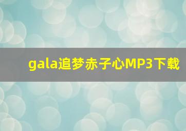 gala追梦赤子心MP3下载