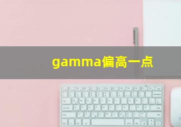 gamma偏高一点