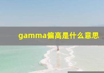 gamma偏高是什么意思