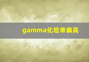 gamma化验单偏高