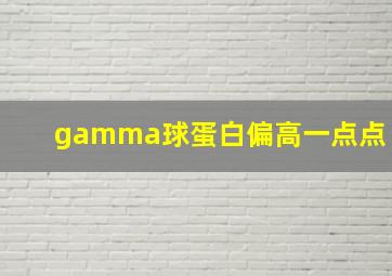 gamma球蛋白偏高一点点