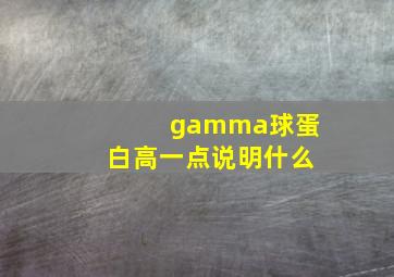 gamma球蛋白高一点说明什么