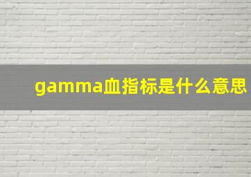 gamma血指标是什么意思