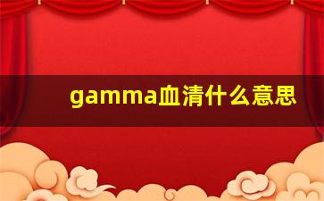 gamma血清什么意思