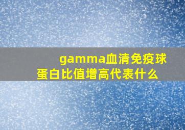 gamma血清免疫球蛋白比值增高代表什么