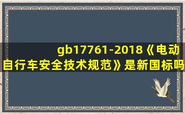 gb17761-2018《电动自行车安全技术规范》是新国标吗