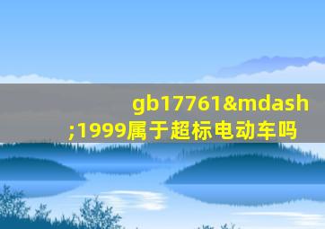 gb17761—1999属于超标电动车吗