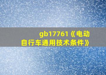 gb17761《电动自行车通用技术条件》