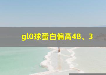 gl0球蛋白偏高48、3