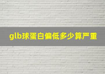 glb球蛋白偏低多少算严重