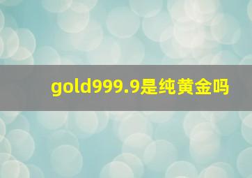 gold999.9是纯黄金吗