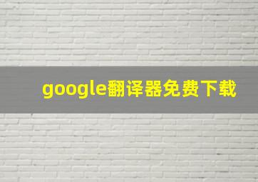 google翻译器免费下载