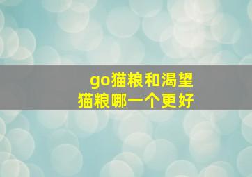 go猫粮和渴望猫粮哪一个更好