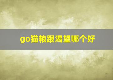 go猫粮跟渴望哪个好