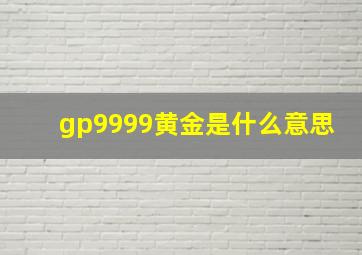 gp9999黄金是什么意思