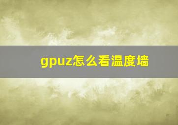 gpuz怎么看温度墙