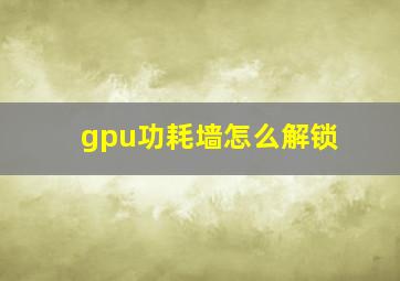 gpu功耗墙怎么解锁