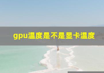 gpu温度是不是显卡温度