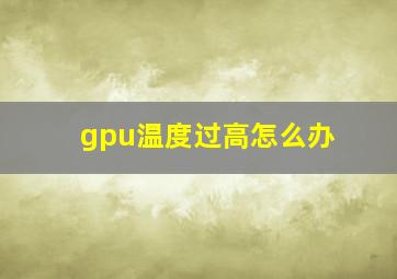 gpu温度过高怎么办