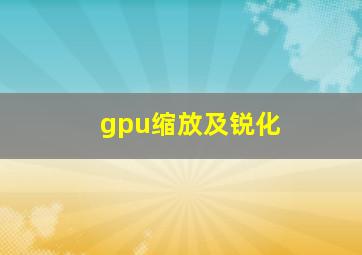 gpu缩放及锐化