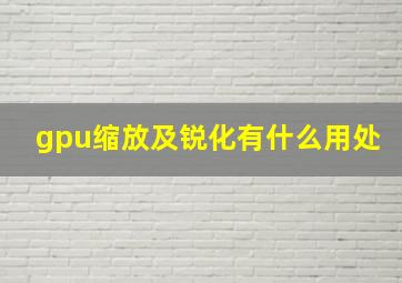 gpu缩放及锐化有什么用处