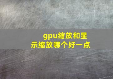 gpu缩放和显示缩放哪个好一点