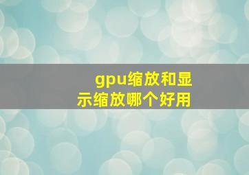 gpu缩放和显示缩放哪个好用