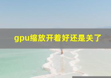 gpu缩放开着好还是关了