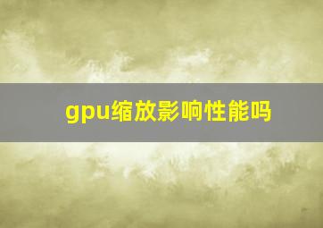 gpu缩放影响性能吗