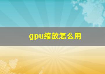 gpu缩放怎么用