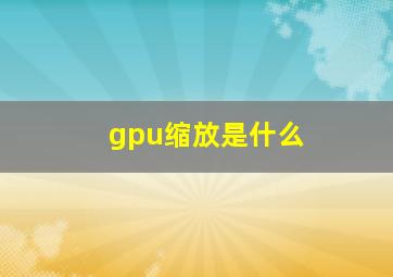 gpu缩放是什么