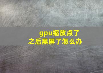 gpu缩放点了之后黑屏了怎么办