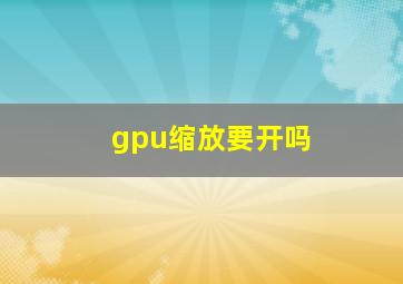 gpu缩放要开吗