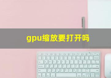 gpu缩放要打开吗